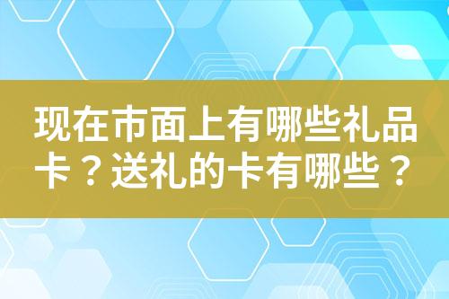 现在市面上有哪些礼品卡?送礼的卡有哪些?