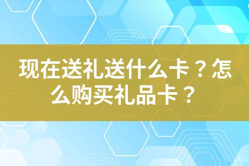 现在送礼送什么卡?怎么购买礼品卡?