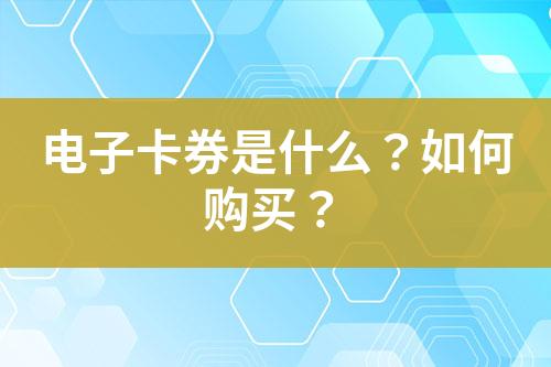 电子卡券是什么?如何购买?