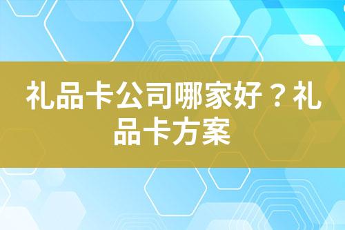 礼品卡公司哪家好?礼品卡方案