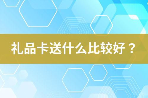 礼品卡送什么比较好?