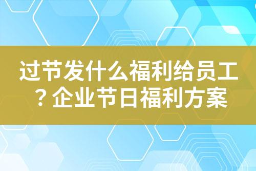 过节发什么福利给员工?企业节日福利方案