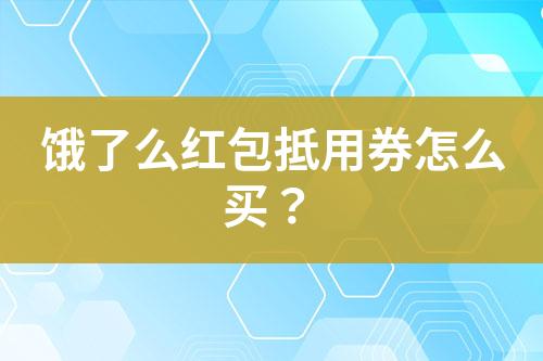 饿了么红包抵用券怎么买?