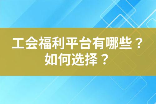 工会福利平台有哪些?如何选择?