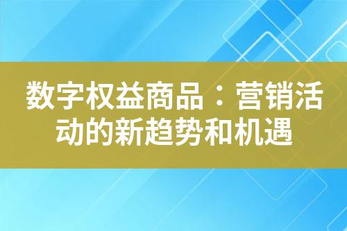 数字权益商品:营销活动的新趋势和机遇