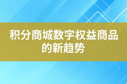 积分商城数字权益商品的新趋势