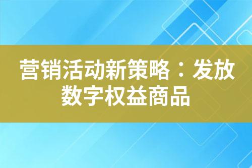 营销活动新策略:发放数字权益商品