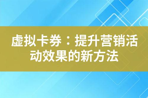 虚拟卡券:提升营销活动效果的新方法