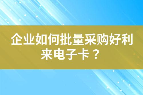 企业如何批量采购好利来电子卡?