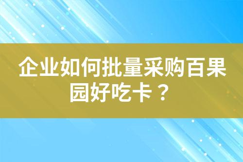 企业如何批量采购百果园好吃卡?