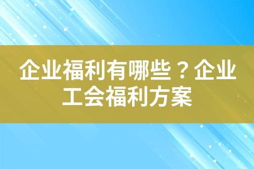 企业福利有哪些?企业工会福利方案