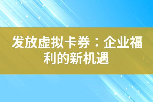 发放虚拟卡券:企业福利的新机遇