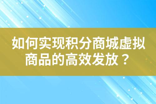 如何实现积分商城虚拟商品的高效发放?