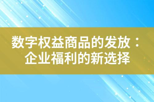 数字权益商品的发放:企业福利的新选择