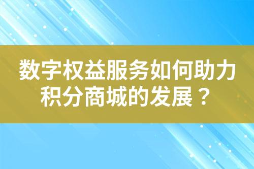 数字权益服务如何助力积分商城的发展?