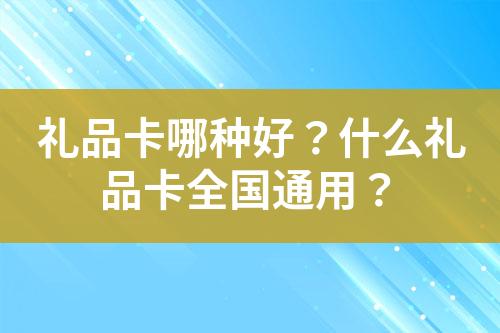 礼品卡哪种好?什么礼品卡全国通用?