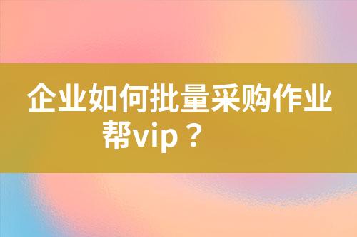 企业如何批量采购作业帮vip?