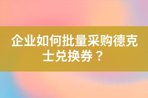 企业如何批量采购德克士兑换券?