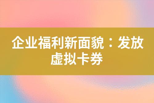 企业福利新面貌:发放虚拟卡券