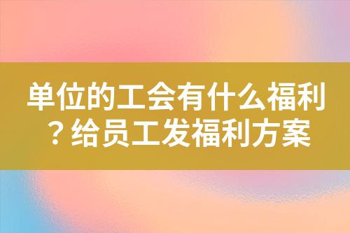 单位的工会有什么福利?给员工发福利方案