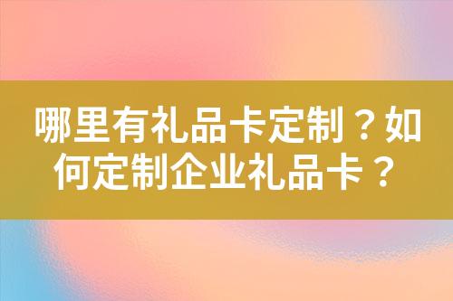 哪里有礼品卡定制?如何定制企业礼品卡?