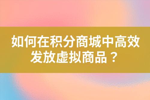 如何在积分商城中高效发放虚拟商品?