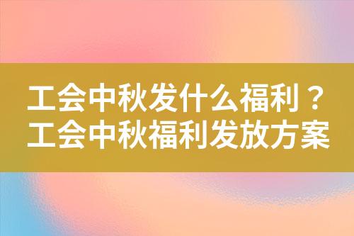 工会中秋发什么福利?工会中秋福利发放方案