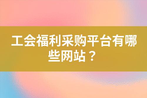 工会福利采购平台有哪些网站?