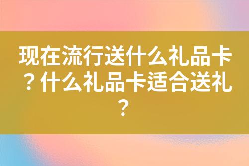 现在流行送什么礼品卡?什么礼品卡适合送礼?