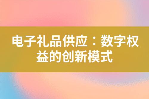 电子礼品供应:数字权益的创新模式