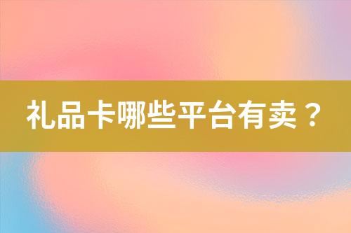 礼品卡哪些平台有卖?