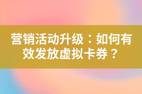 营销活动升级:如何有效发放虚拟卡券?