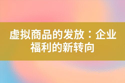 虚拟商品的发放:企业福利的新转向
