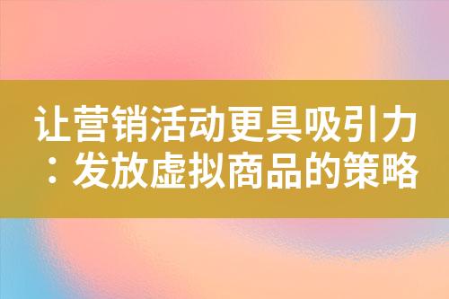 让营销活动更具吸引力:发放虚拟商品的策略