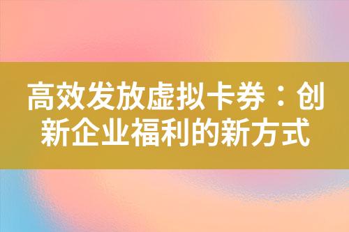 高效发放虚拟卡券:创新企业福利的新方式