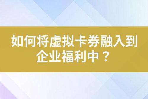 如何将虚拟卡券融入到企业福利中?