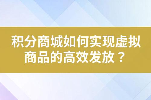 积分商城如何实现虚拟商品的高效发放?