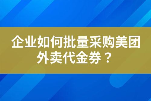 如何批量采购美团外卖代金券?-卡卡飞权益