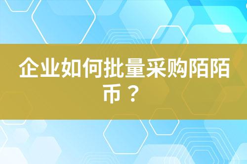 企业如何批量采购陌陌币?