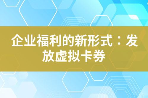 企业福利的新形式:发放虚拟卡券
