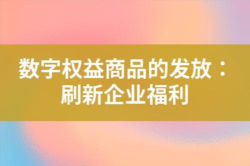 数字权益商品的发放:刷新企业福利